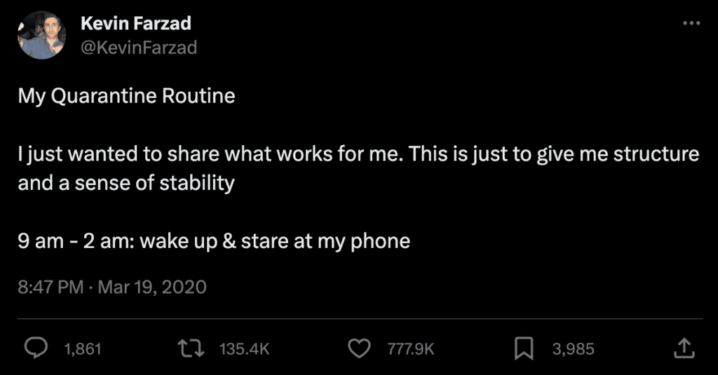 Screenshot of a tweet from @KevinFarzad on March 19, 2020:
"My Quarantine Routine
I just wanted to share what works for me. This is just to give me structure and a sense of stability
9 am - 2 am: wake up & stare at my phone"